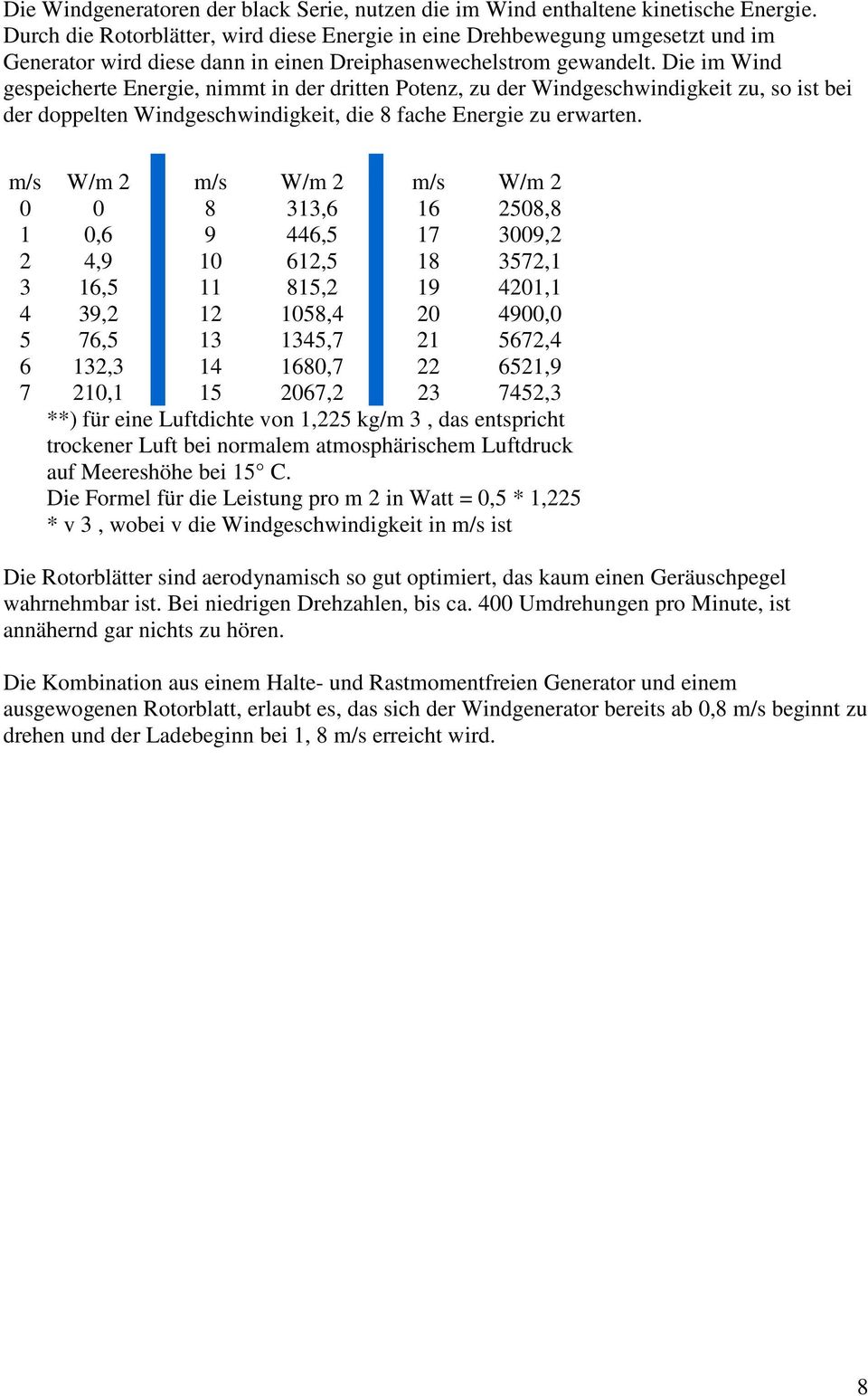 Die im Wind gespeicherte Energie, nimmt in der dritten Potenz, zu der Windgeschwindigkeit zu, so ist bei der doppelten Windgeschwindigkeit, die 8 fache Energie zu erwarten.