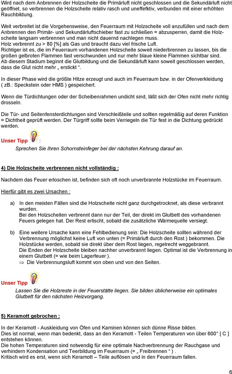 Weit verbreitet ist die Vorgehensweise, den Feuerraum mit Holzscheite voll anzufüllen und nach dem Anbrennen den Primär- und Sekundärluftschieber fast zu schließen = abzusperren, damit die