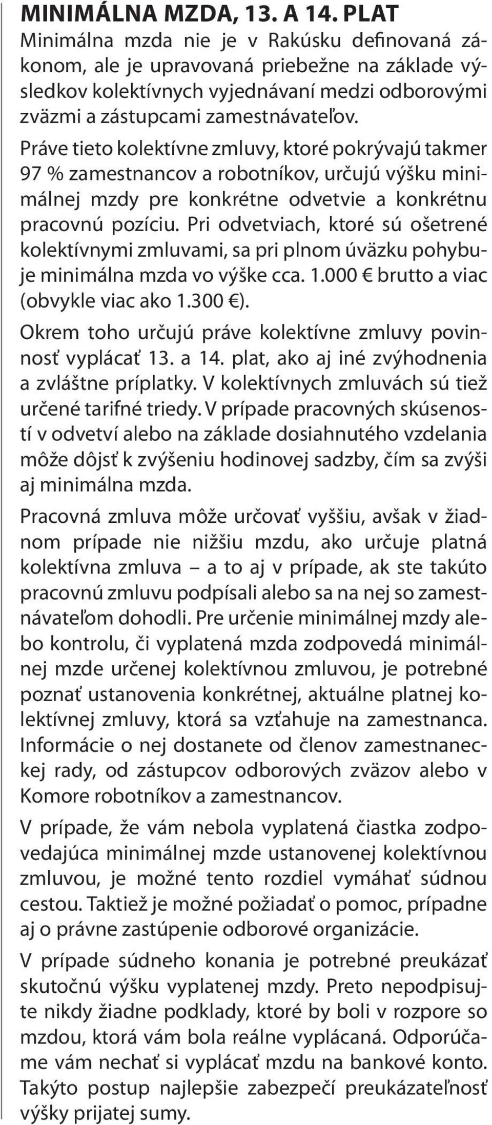 Práve tieto kolektívne zmluvy, ktoré pokrývajú takmer 97 % zamestnancov a robotníkov, určujú výšku minimálnej mzdy pre konkrétne odvetvie a konkrétnu pracovnú pozíciu.