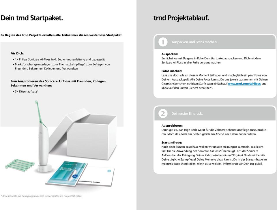 Kollegen, Bekannten und Verwandten: 5x Düsenaufsatz* Auspacken: Zunächst kannst Du ganz in Ruhe Dein Startpaket auspacken und Dich mit dem Sonicare AirFloss in aller Ruhe vertraut machen.