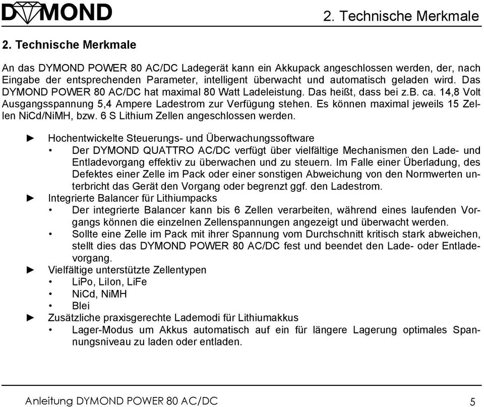 Das DYMOND POWER 80 AC/DC hat maximal 80 Watt Ladeleistung. Das heißt, dass bei z.b. ca. 14,8 Volt Ausgangsspannung 5,4 Ampere Ladestrom zur Verfügung stehen.