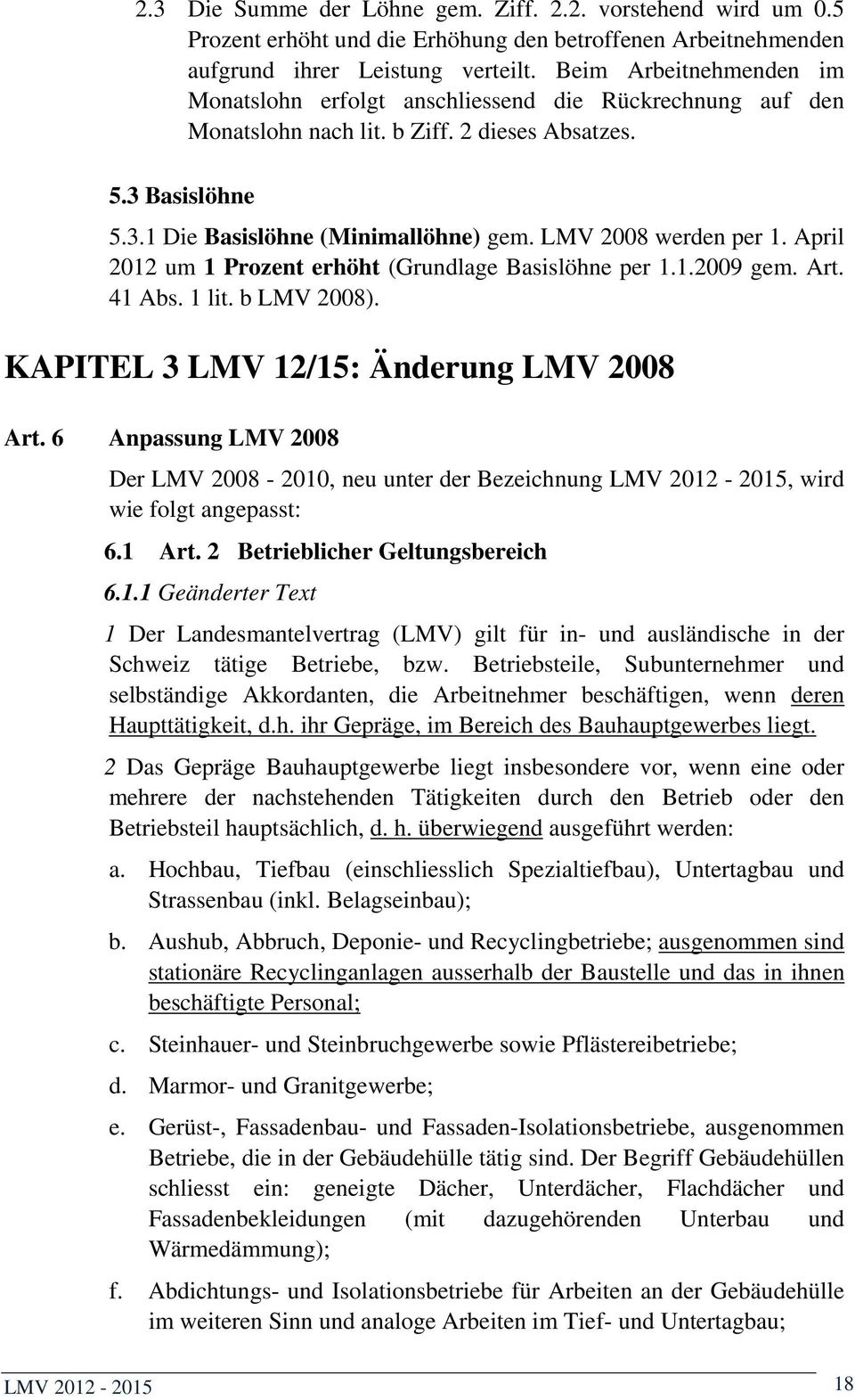 LMV 2008 werden per 1. April 2012 um 1 Prozent erhöht (Grundlage Basislöhne per 1.1.2009 gem. Art. 41 Abs. 1 lit. b LMV 2008). KAPITEL 3 LMV 12/15: Änderung LMV 2008 Art.