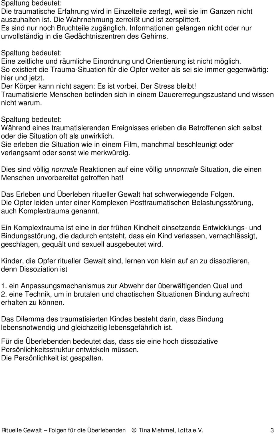 Spaltung bedeutet: Eine zeitliche und räumliche Einordnung und Orientierung ist nicht möglich. So existiert die Trauma-Situation für die Opfer weiter als sei sie immer gegenwärtig: hier und jetzt.