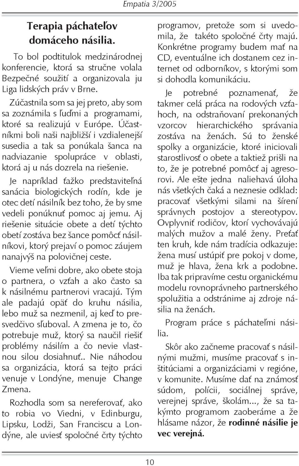 Účastníkmi boli naši najbližší i vzdialenejší susedia a tak sa ponúkala šanca na nadviazanie spolupráce v oblasti, ktorá aj u nás dozrela na riešenie.