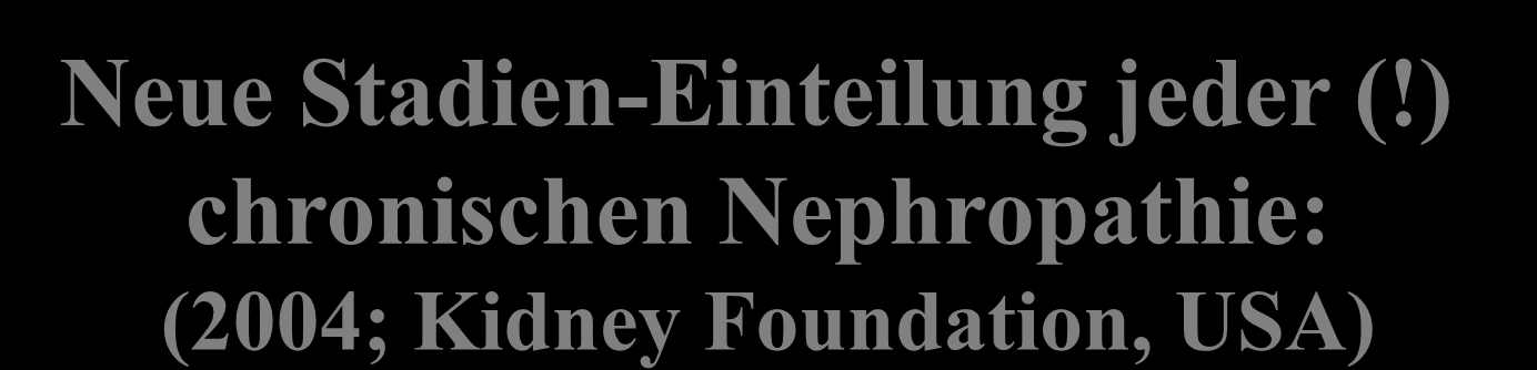 Neue Stadien-Einteilung jeder (!) chronischen Nephropathie: (2004; Kidney Foundation, USA) Stadien GFR Pat.