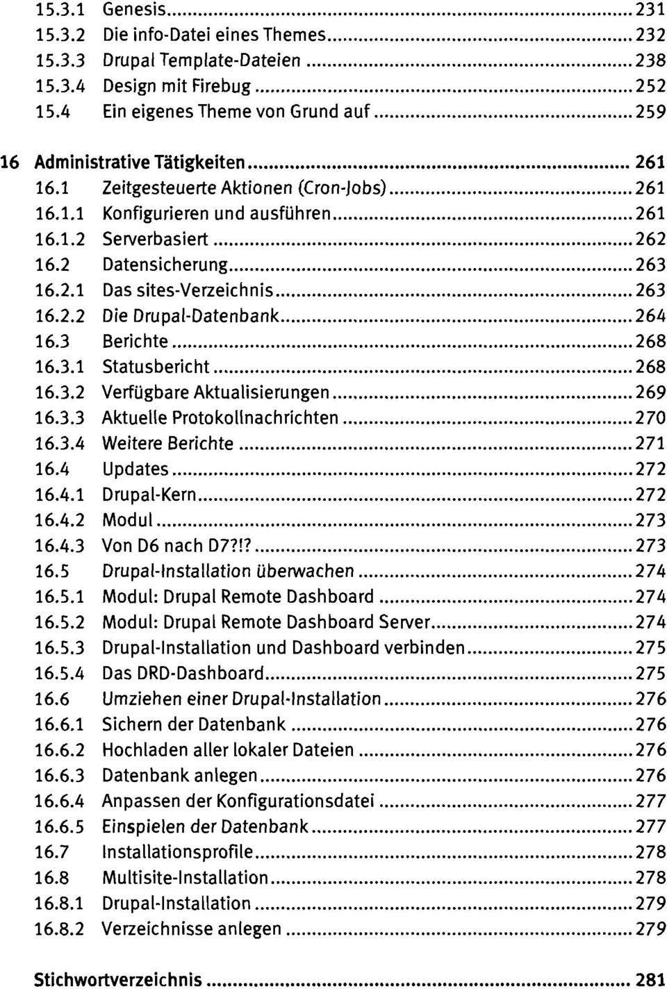 1 Zeitgesteuerte Aktionen (Cron-lobs) 261 16.1.1 Konfigurieren und ausführen 261 16.1.2 Serverbasiert 262 16.2 Datensicherung 263 16.2.1 Das sites-verzeichnis 263 16.2.2 Die Drupal-Datenbank 264 16.