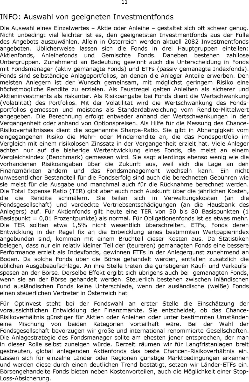 Üblicherweise lassen sich die Fonds in drei Hauptgruppen einteilen: Aktienfonds, Anleihefonds und Gemischte Fonds. Daneben bestehen zahllose Untergruppen.