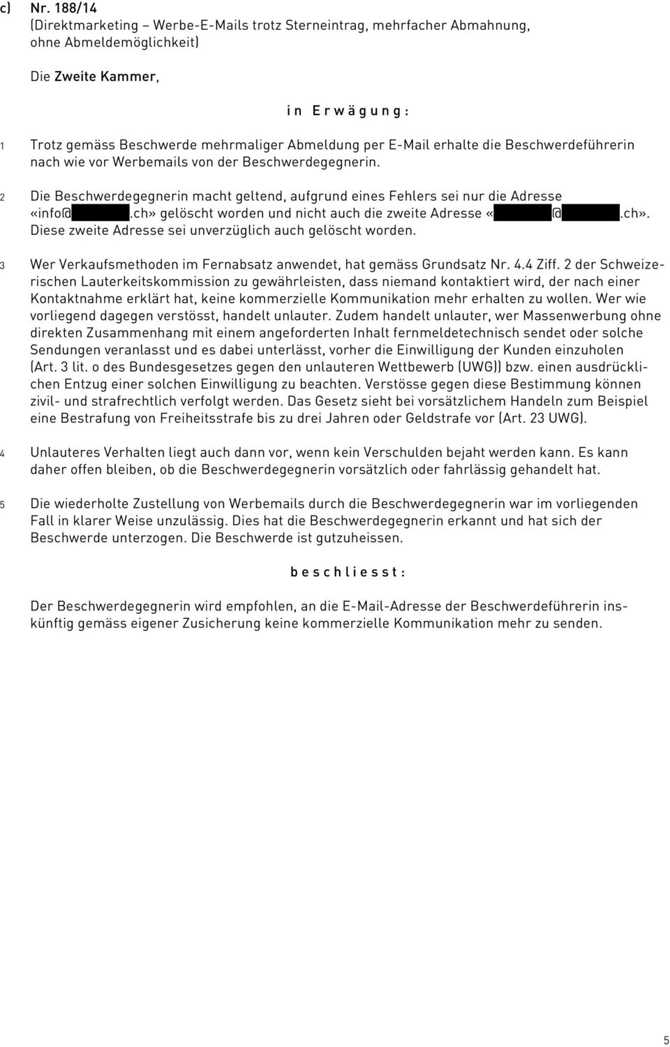 wie vor Werbemails von der Beschwerdegegnerin. 2 Die Beschwerdegegnerin macht geltend, aufgrund eines Fehlers sei nur die Adresse «info@ xxxxxxxx.