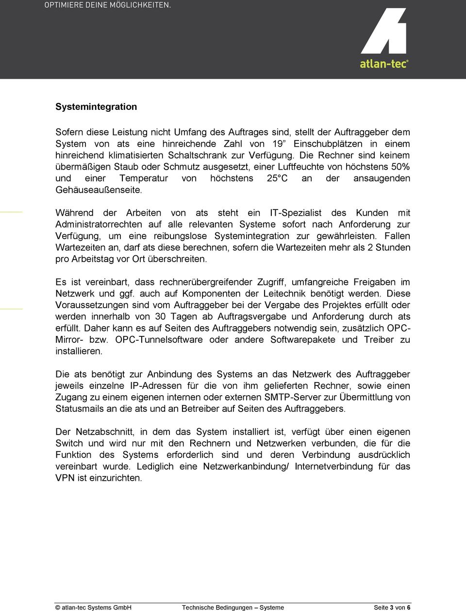 Die Rechner sind keinem übermäßigen Staub oder Schmutz ausgesetzt, einer Luftfeuchte von höchstens 50% und einer Temperatur von höchstens 25 C an der ansaugenden Gehäuseaußenseite.