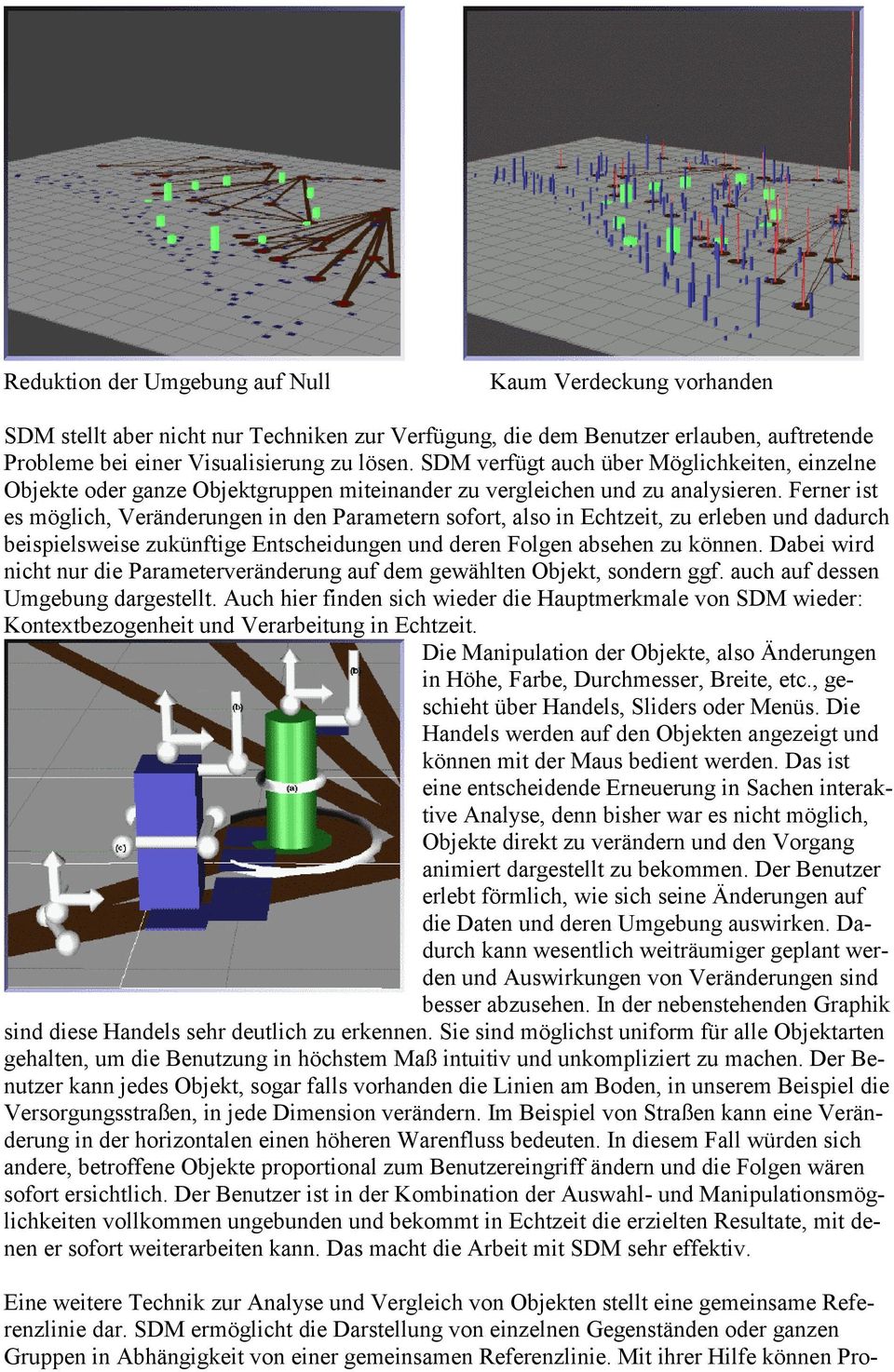 Ferner ist es möglich, Veränderungen in den Parametern sofort, also in Echtzeit, zu erleben und dadurch beispielsweise zukünftige Entscheidungen und deren Folgen absehen zu können.