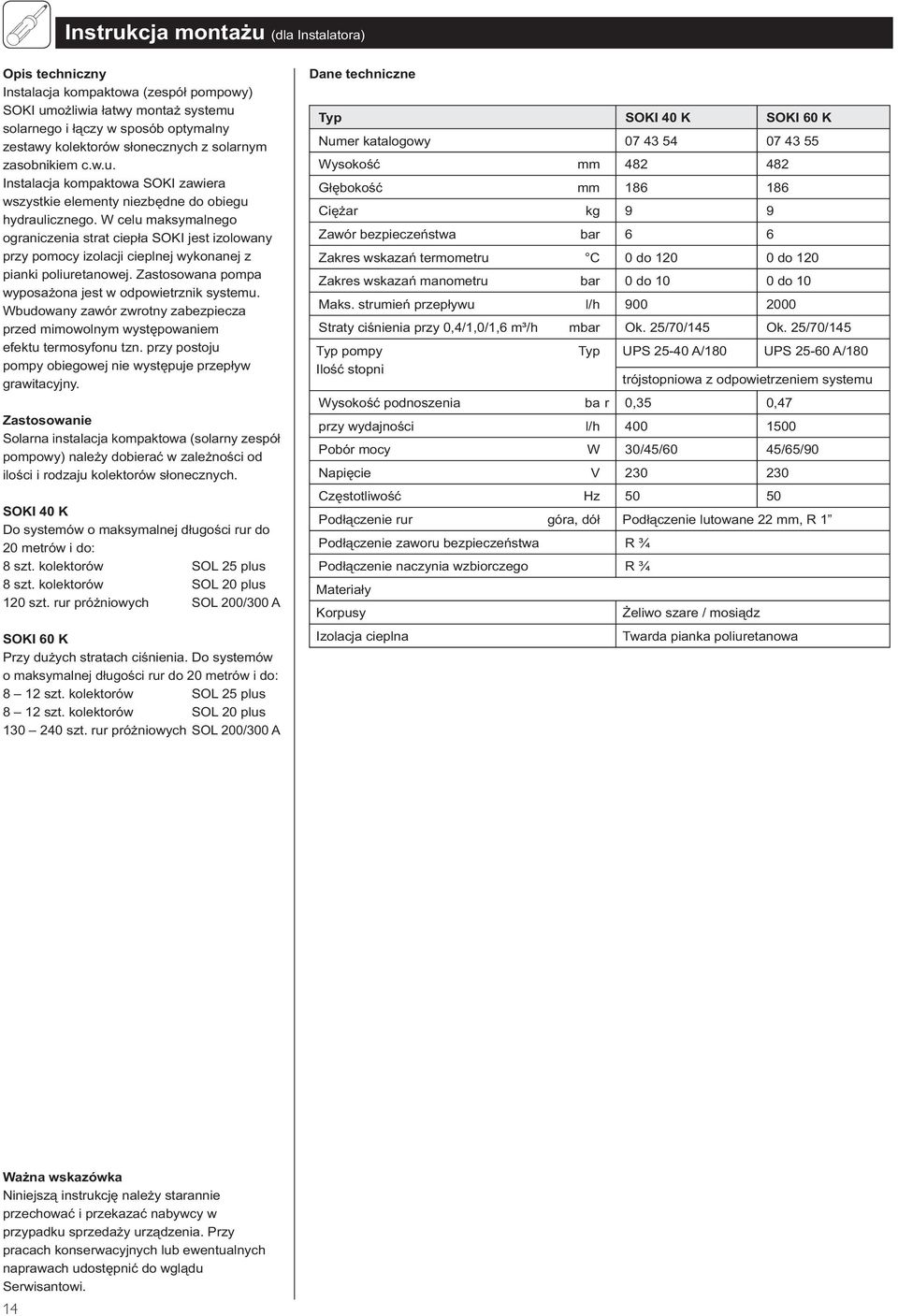 W celu maksymalnego ograniczenia strat ciepła SOKI jest izolowany przy pomocy izolacji cieplnej wykonanej z pianki poliuretanowej. Zastosowana pompa wyposażona jest w odpowietrznik systemu.