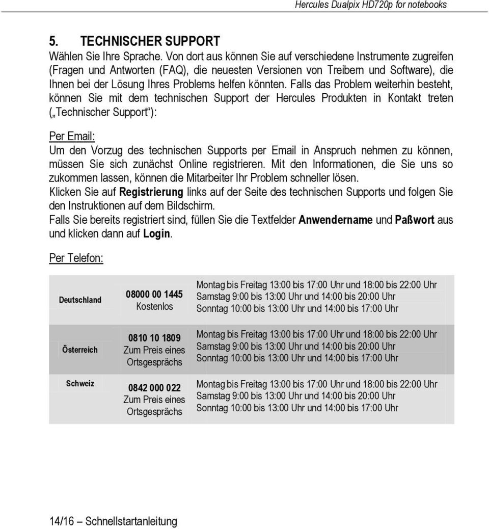 Falls das Problem weiterhin besteht, können Sie mit dem technischen Support der Hercules Produkten in Kontakt treten ( Technischer Support ): Per Email: Um den Vorzug des technischen Supports per