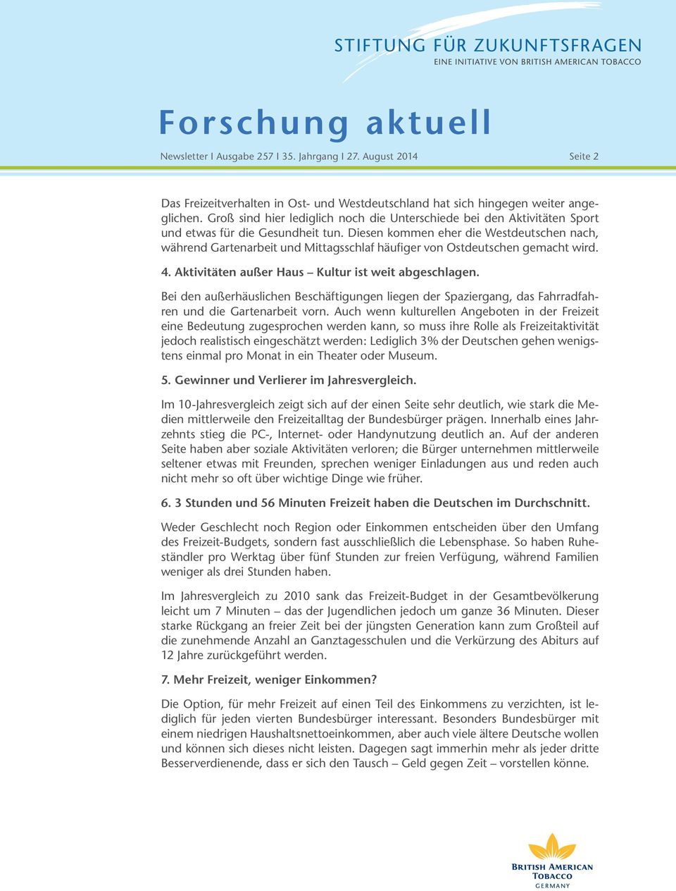 Diesen kommen eher die Westdeutschen nach, während Gartenarbeit und Mittagsschlaf häufiger von Ostdeutschen gemacht wird. 4. Aktivitäten außer Haus Kultur ist weit abgeschlagen.