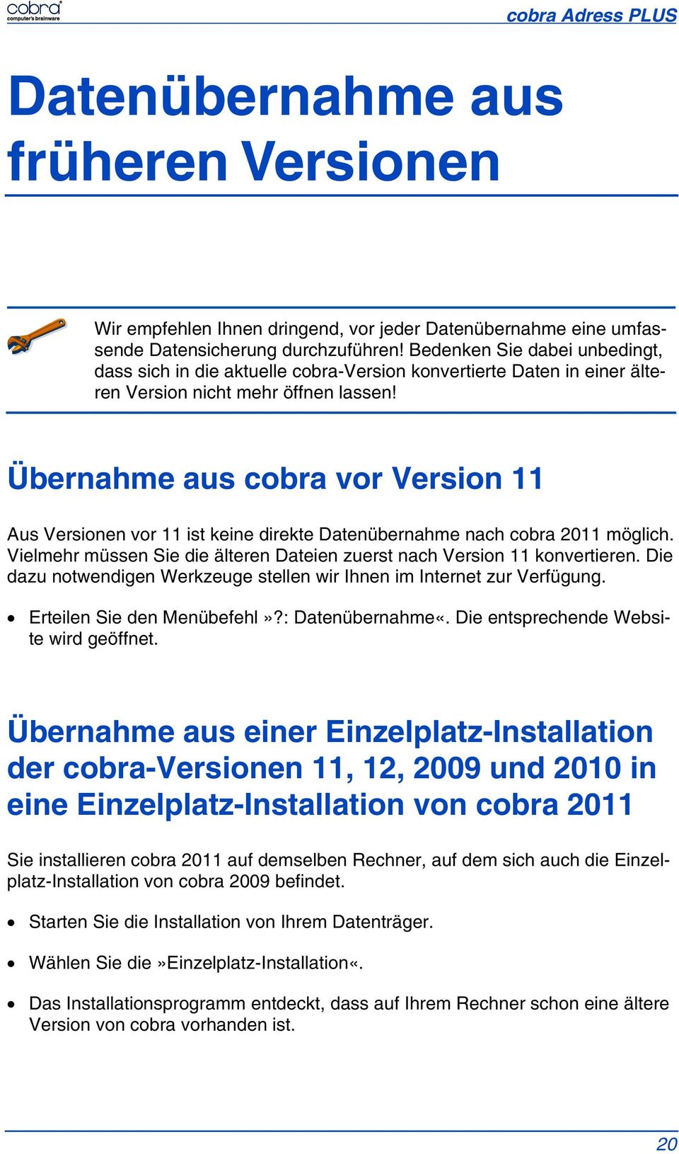 Übernahme aus cobra vor Version 11 Aus Versionen vor 11 ist keine direkte Datenübernahme nach cobra 2011 möglich. Vielmehr müssen Sie die älteren Dateien zuerst nach Version 11 konvertieren.