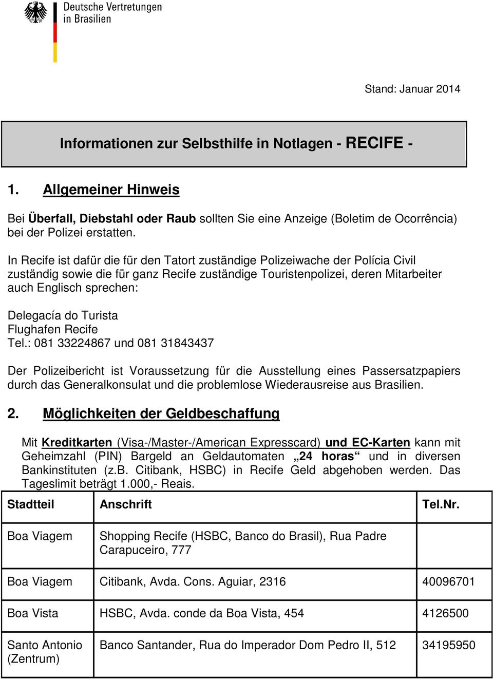 In Recife ist dafür die für den Tatort zuständige Polizeiwache der Polícia Civil zuständig sowie die für ganz Recife zuständige Touristenpolizei, deren Mitarbeiter auch Englisch sprechen: Delegacía