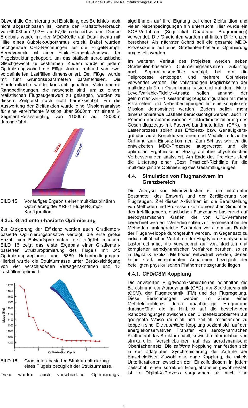 Dabei wurden hochgenaue CFD-Rechnungen für die Flügel/Rumpf- Aerodynamik mit einer Finite-Elemente-Analyse der Flügelstruktur gekoppelt, um das statisch aeroelastische Gleichgewicht zu bestimmen.