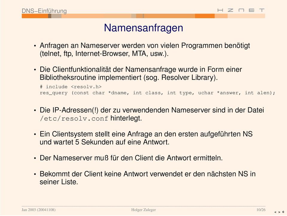 h> res_query (const char *dname, int class, int type, uchar *answer, int alen); Die IP-Adressen(!) der zu verwendenden Nameserver sind in der Datei /etc/resolv.conf hinter legt.