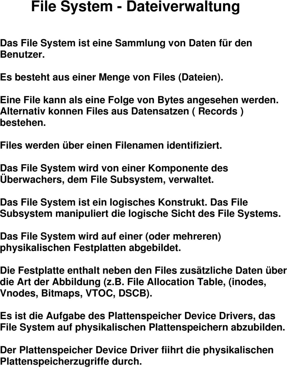 Das File System ist ein logisches Konstrukt. Das File Subsystem manipuliert die logische Sicht des File Systems. Das File System wird auf einer (oder mehreren) physikalischen Festplatten abgebildet.