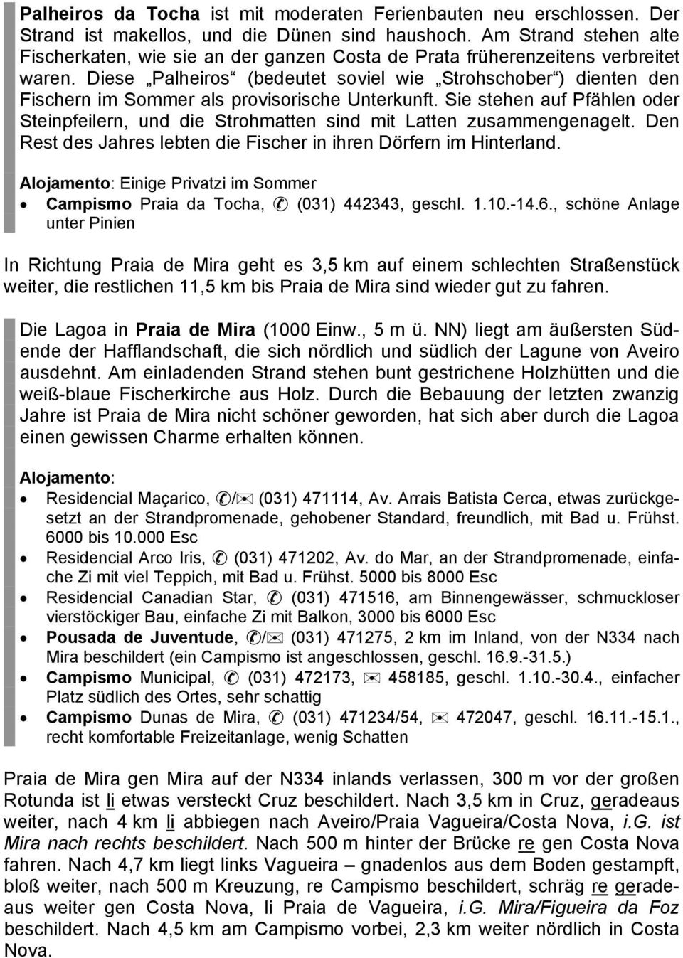 Diese Palheiros (bedeutet soviel wie Strohschober ) dienten den Fischern im Sommer als provisorische Unterkunft.