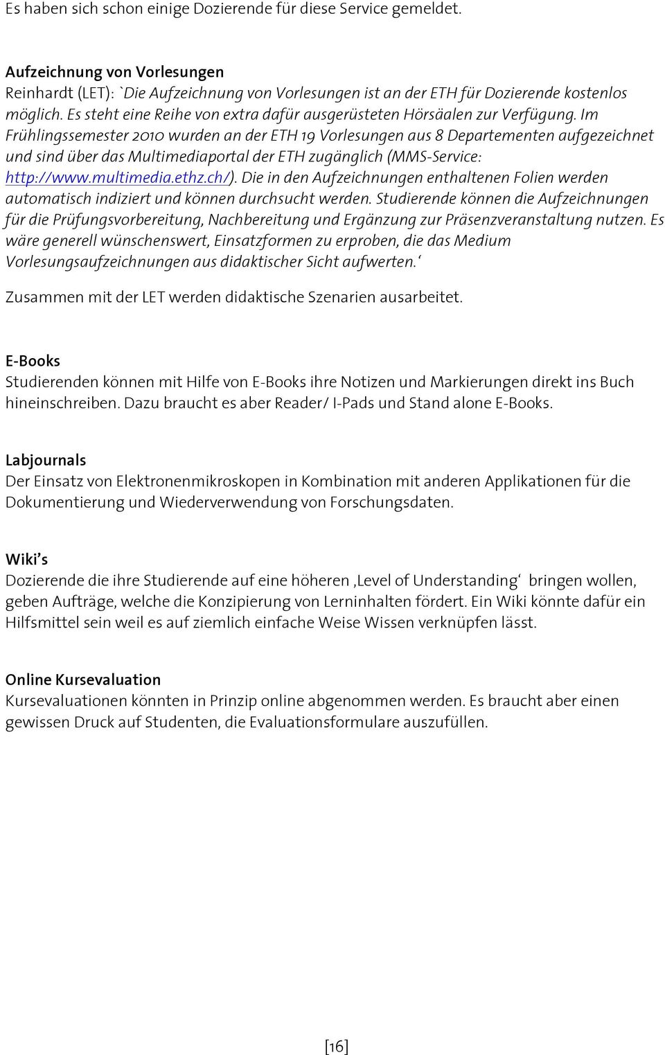 Im Frühlingssemester 2010 wurden an der ETH 19 Vorlesungen aus 8 Departementen aufgezeichnet und sind über das Multimediaportal der ETH zugänglich (MMS-Service: http://www.multimedia.ethz.ch/).