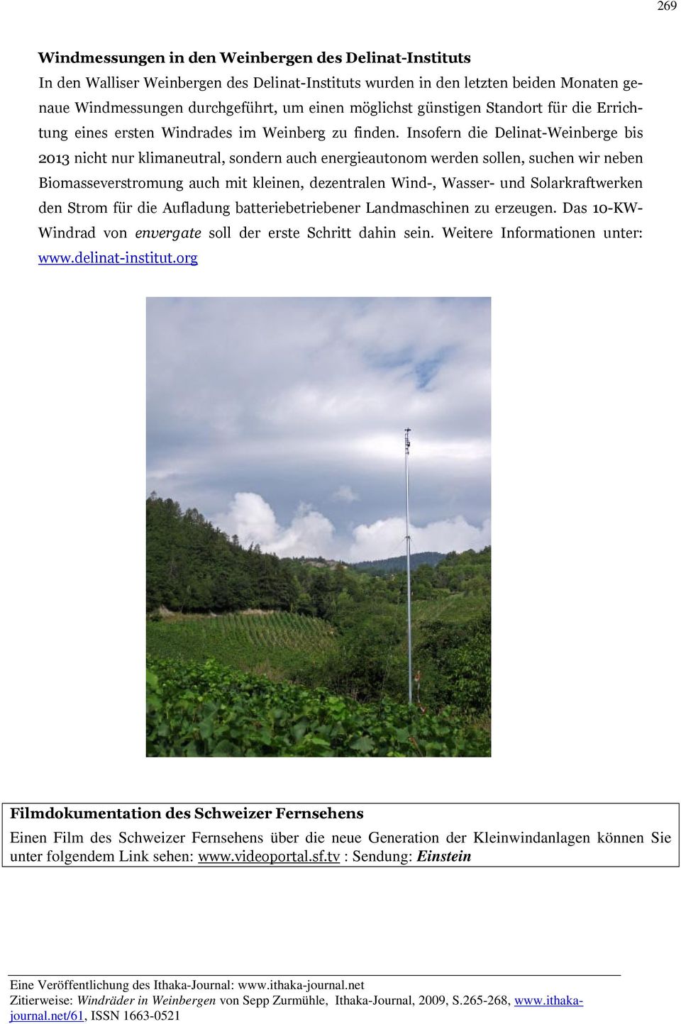 Insofern die Delinat-Weinberge bis 2013 nicht nur klimaneutral, sondern auch energieautonom werden sollen, suchen wir neben Biomasseverstromung auch mit kleinen, dezentralen Wind-, Wasser- und