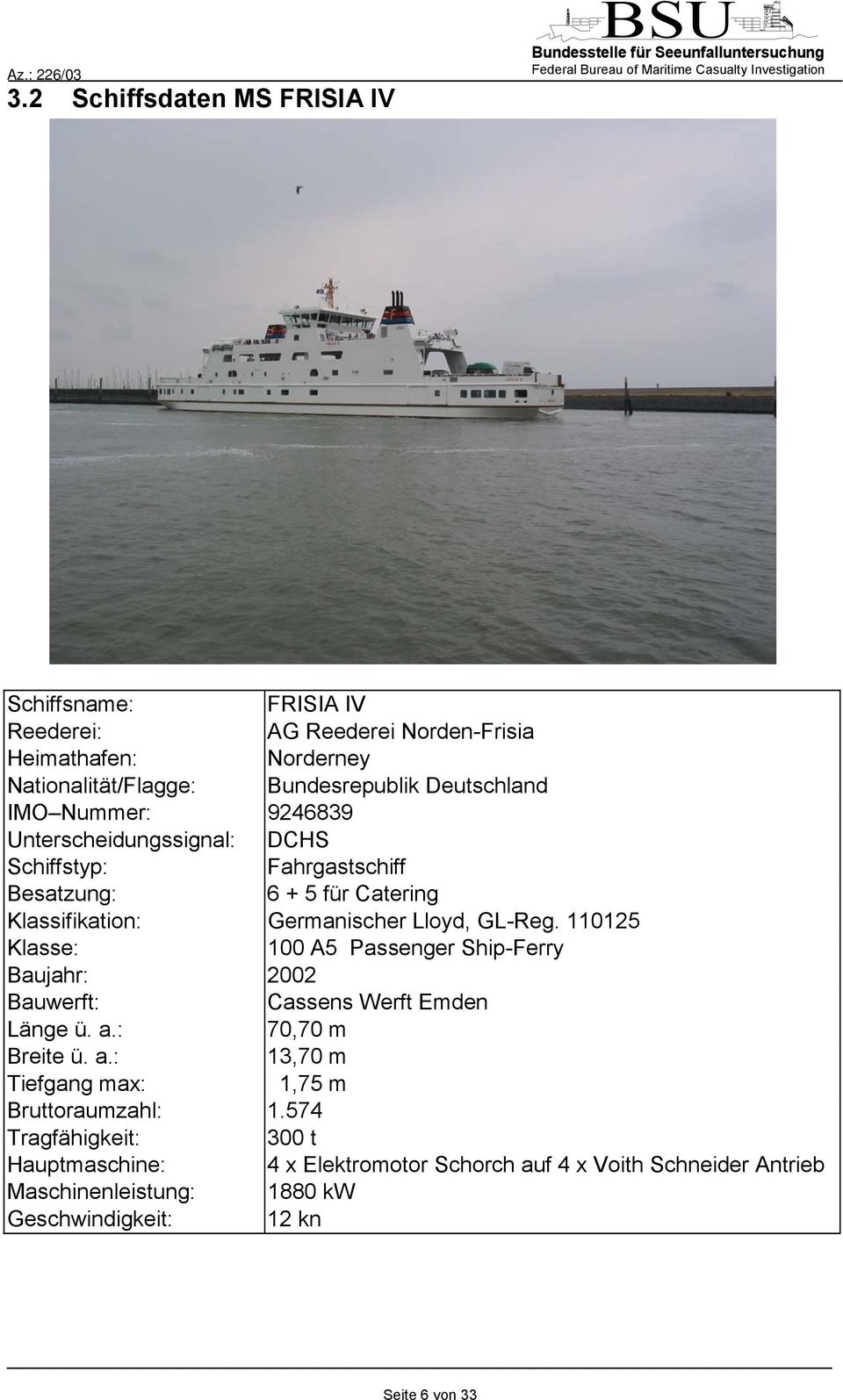 110125 Klasse: 100 A5 Passenger Ship-Ferry Baujahr: 2002 Bauwerft: Cassens Werft Emden Länge ü. a.: 70,70 m Breite ü. a.: 13,70 m Tiefgang max: 1,75 m Bruttoraumzahl: 1.