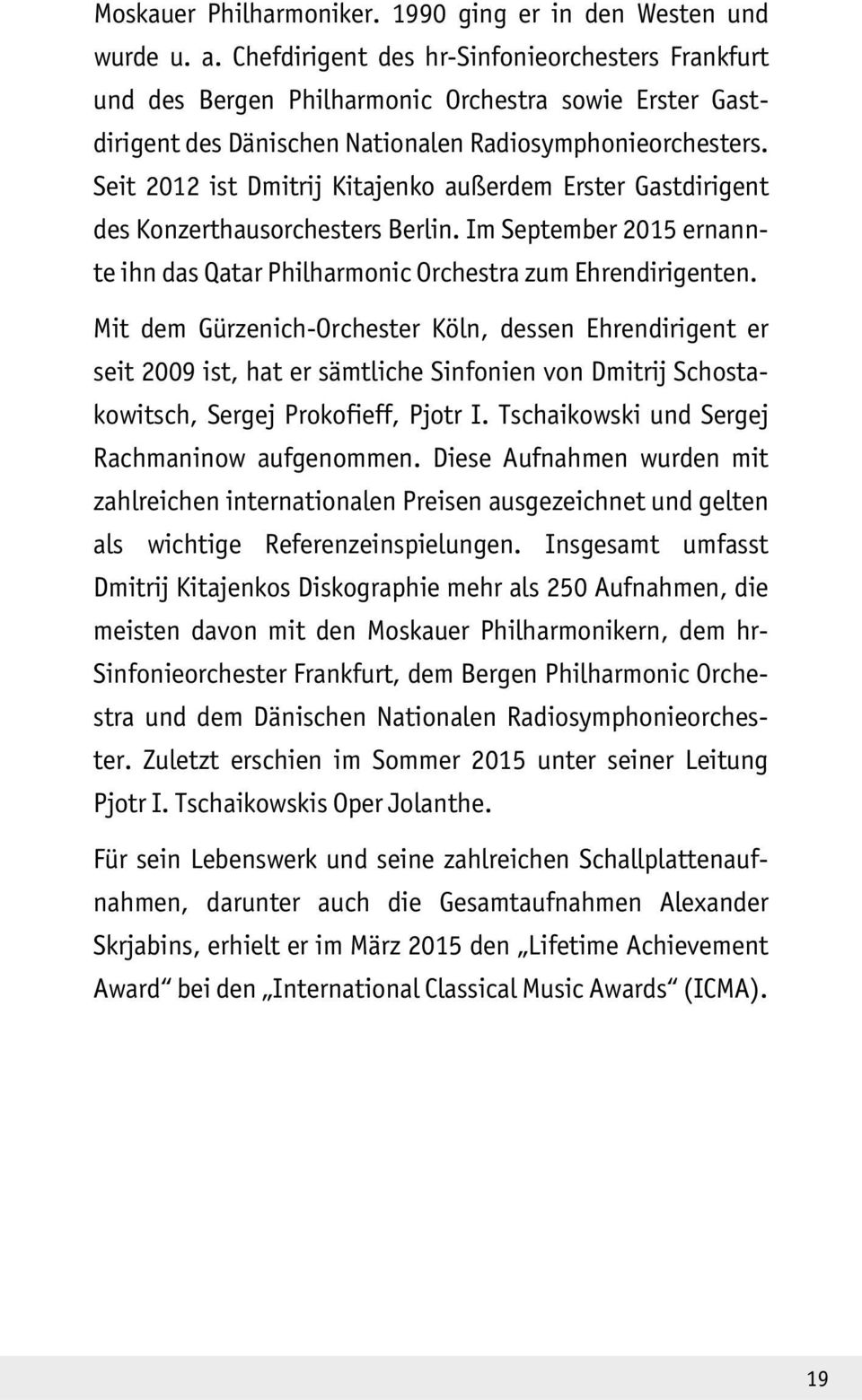 Seit 2012 ist Dmitrij Kitajenko außerdem Erster Gastdirigent des Konzerthausorchesters Berlin. Im September 2015 ernannte ihn das Qatar Philharmonic Orchestra zum Ehrendirigenten.