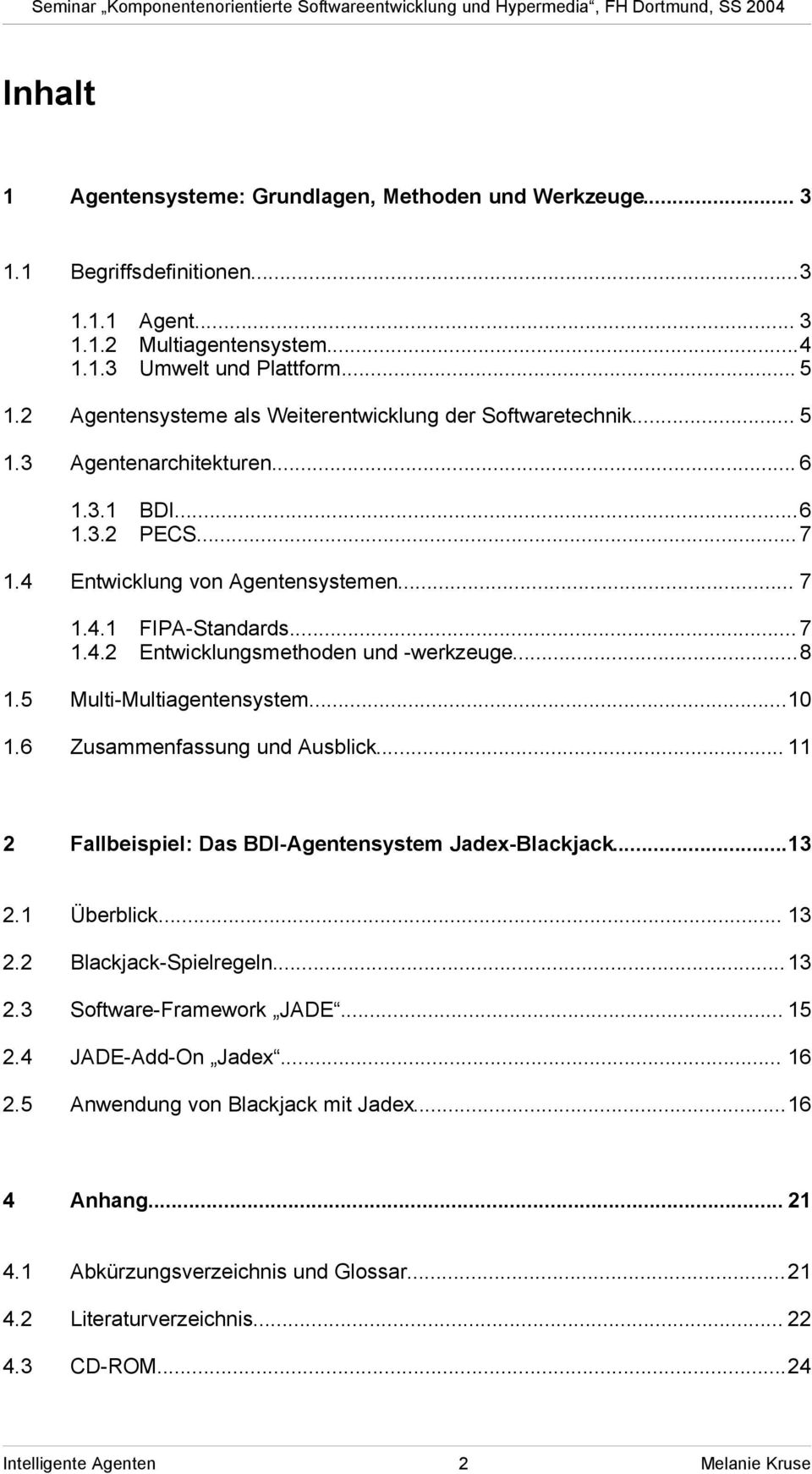 ..8 1.5 Multi-Multiagentensystem...10 1.6 Zusammenfassung und Ausblick... 11 2 Fallbeispiel: Das BDI-Agentensystem Jadex-Blackjack...13 2.1 Überblick... 13 2.2 Blackjack-Spielregeln...13 2.3 Software-Framework JADE.