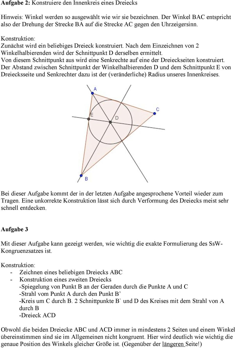 Nach dem Einzeichnen von 2 Winkelhalbierenden wird der Schnittpunkt D derselben ermittelt. Von diesem Schnittpunkt aus wird eine Senkrechte auf eine der Dreieckseiten konstruiert.