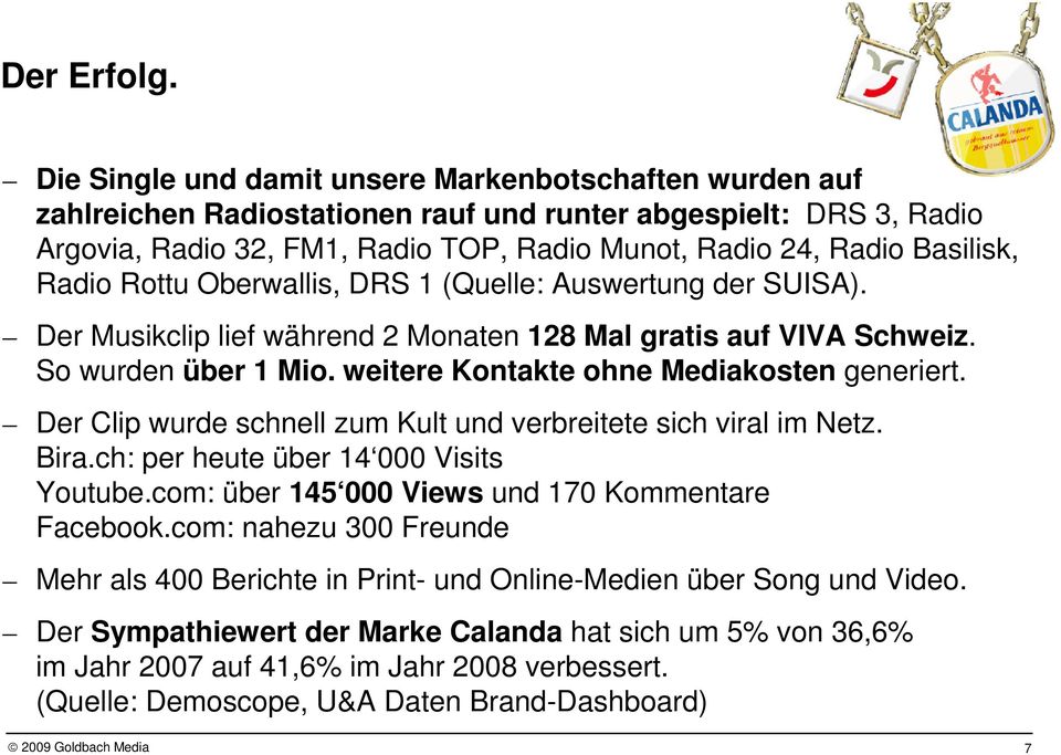 Radio Rottu Oberwallis, DRS 1 (Quelle: Auswertung der SUISA). Der Musikclip lief während 2 Monaten 128 Mal gratis auf VIVA Schweiz. So wurden über 1 Mio. weitere Kontakte ohne Mediakosten generiert.