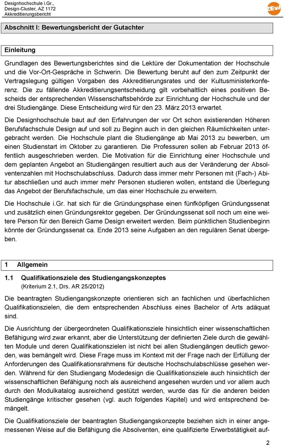 Die zu fällende Akkreditierungsentscheidung gilt vorbehaltlich eines positiven Bescheids der entsprechenden Wissenschaftsbehörde zur Einrichtung der Hochschule und der drei Studiengänge.