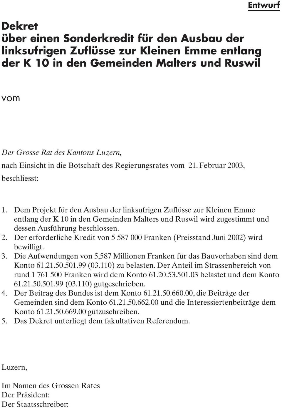 Dem Projekt für den Ausbau der linksufrigen Zuflüsse zur Kleinen Emme entlang der K 10 in den Gemeinden Malters und Ruswil wird zugestimmt und dessen Ausführung beschlossen. 2.