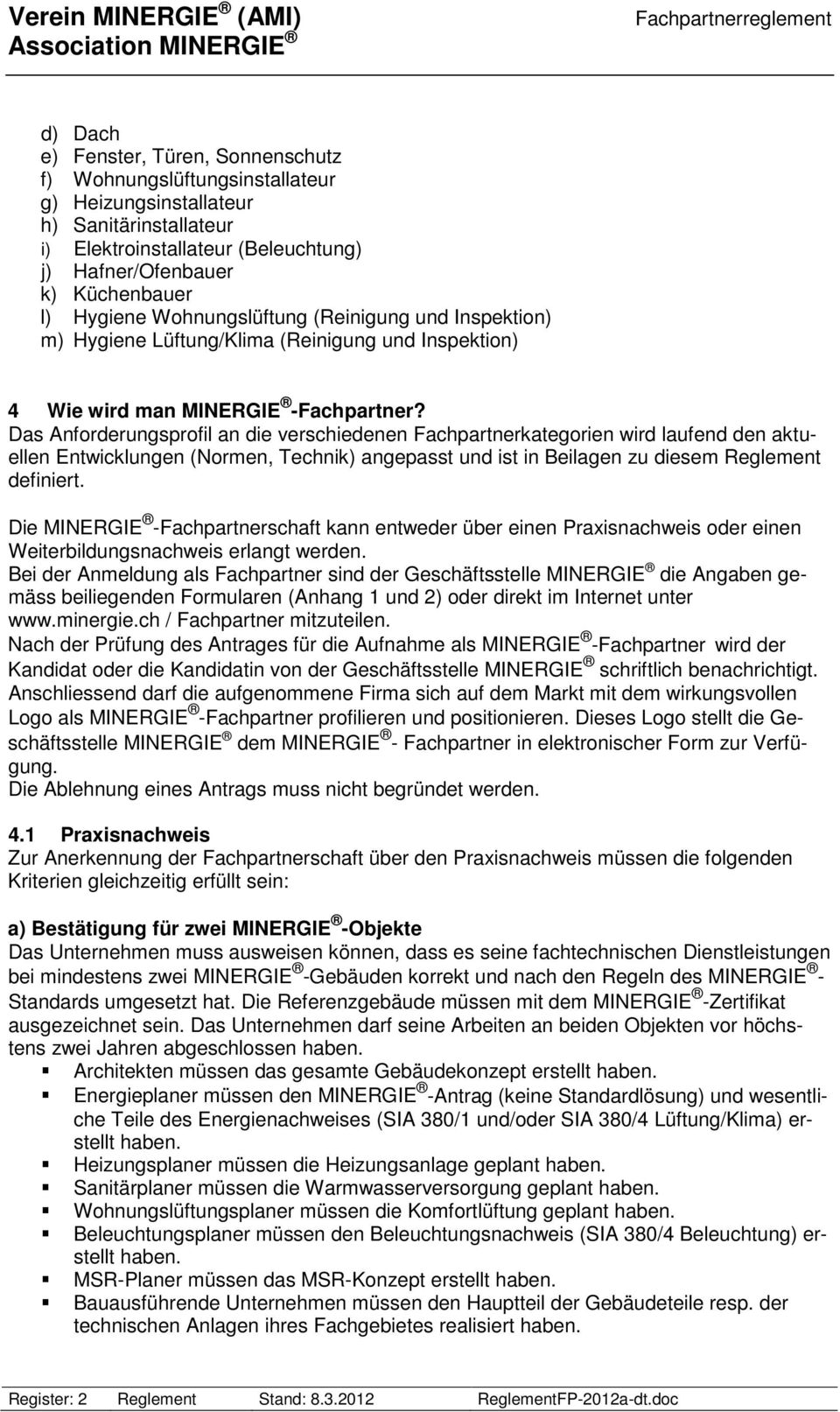 Das Anforderungsprofil an die verschiedenen Fachpartnerkategorien wird laufend den aktuellen Entwicklungen (Normen, Technik) angepasst und ist in Beilagen zu diesem Reglement definiert.