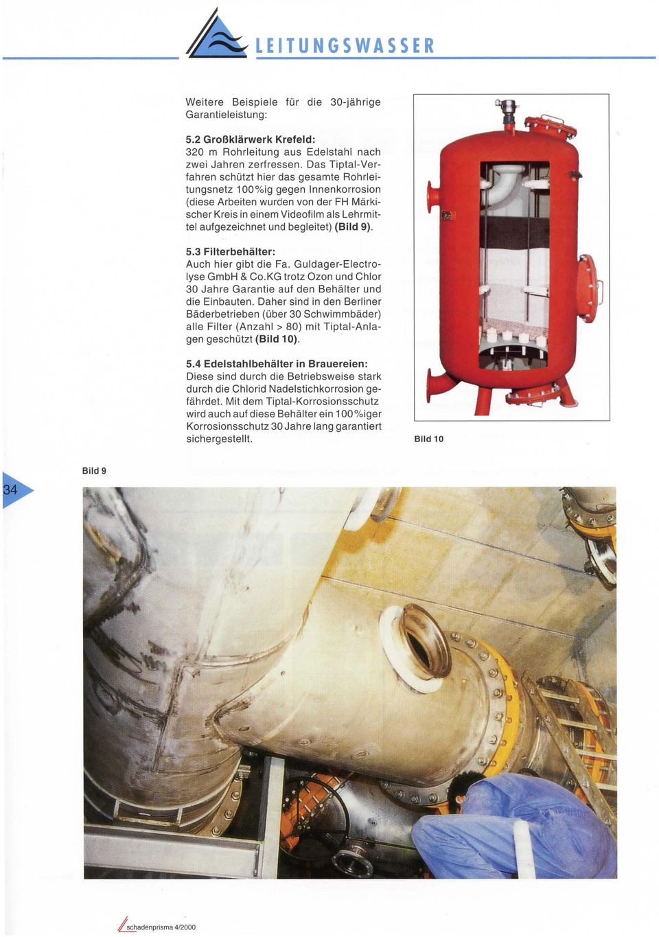 begleitet) (Bild 9). 5.3 Filterbehälter: Auch hier gibt die Fa. Guldager-Electro yse GmbH & CO.KG trotz Ozon und Chlor 30 Jahre Garantie auf den Behälter und die Einbauten.