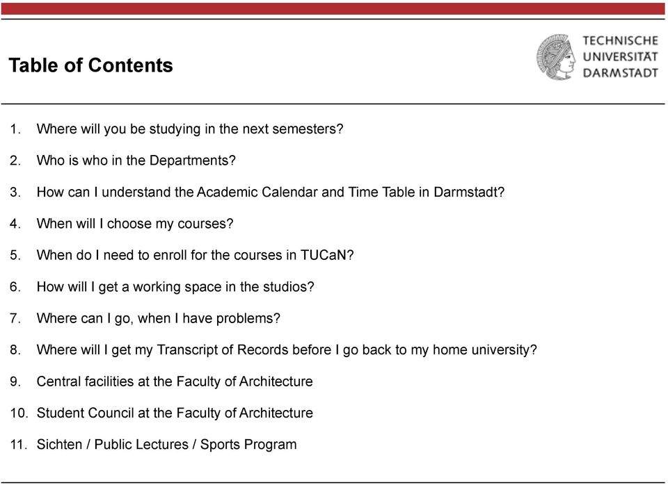When do I need to enroll for the courses in TUCaN? 6. How will I get a working space in the studios? 7. Where can I go, when I have problems? 8.
