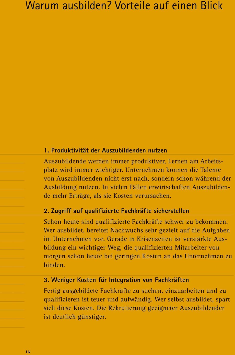 2. Zugriff auf qualifizierte Fachkräfte sicherstellen Schon heute sind qualifizierte Fachkräfte schwer zu bekommen. Wer ausbildet, bereitet Nachwuchs sehr gezielt auf die Aufgaben im Unternehmen vor.