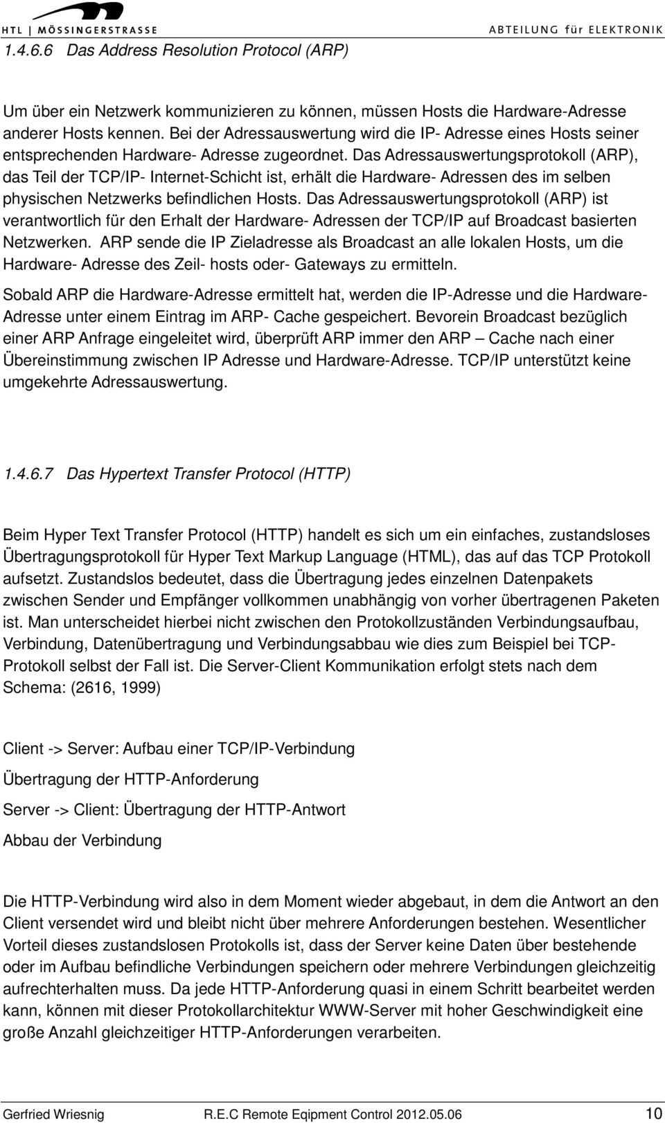 Das Adressauswertungsprotokoll (ARP), das Teil der TCP/IP- Internet-Schicht ist, erhält die Hardware- Adressen des im selben physischen Netzwerks befindlichen Hosts.