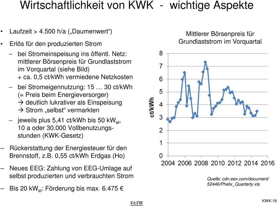 0,5 ct/kwh vermiedene Netzkosten bei Stromeigennutzung: 15 30 ct/kwh (= Preis beim Energieversorger) deutlich lukrativer als Einspeisung Strom selbst vermarkten jeweils plus 5,41 ct/kwh bis 50 kw el,