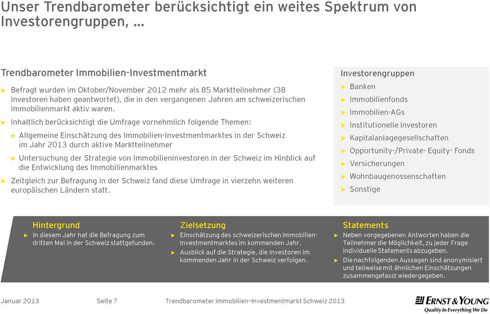 Inhaltlich berücksichtigt die Umfrage vornehmlich folgende Themen: Allgemeine Einschätzung des Immobilien-Investmentmarktes in der Schweiz im Jahr 2013 durch aktive Marktteilnehmer Untersuchung der