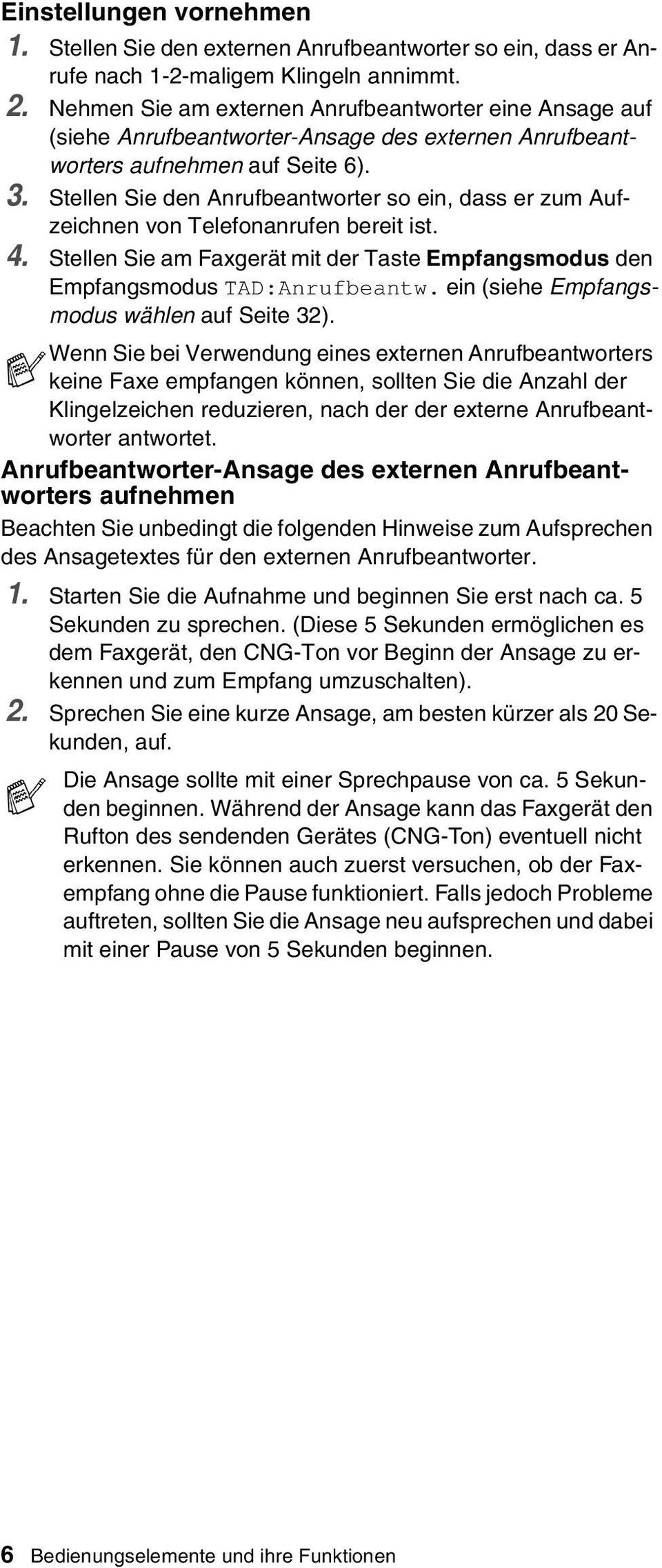 Stellen Sie den Anrufbeantworter so ein, dass er zum Aufzeichnen von Telefonanrufen bereit ist. 4. Stellen Sie am Faxgerät mit der Taste Empfangsmodus den Empfangsmodus TAD:Anrufbeantw.