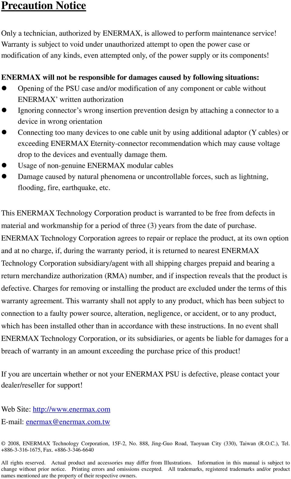 ENERMAX will not be responsible for damages caused by following situations: Opening of the PSU case and/or modification of any component or cable without ENERMAX written authorization Ignoring
