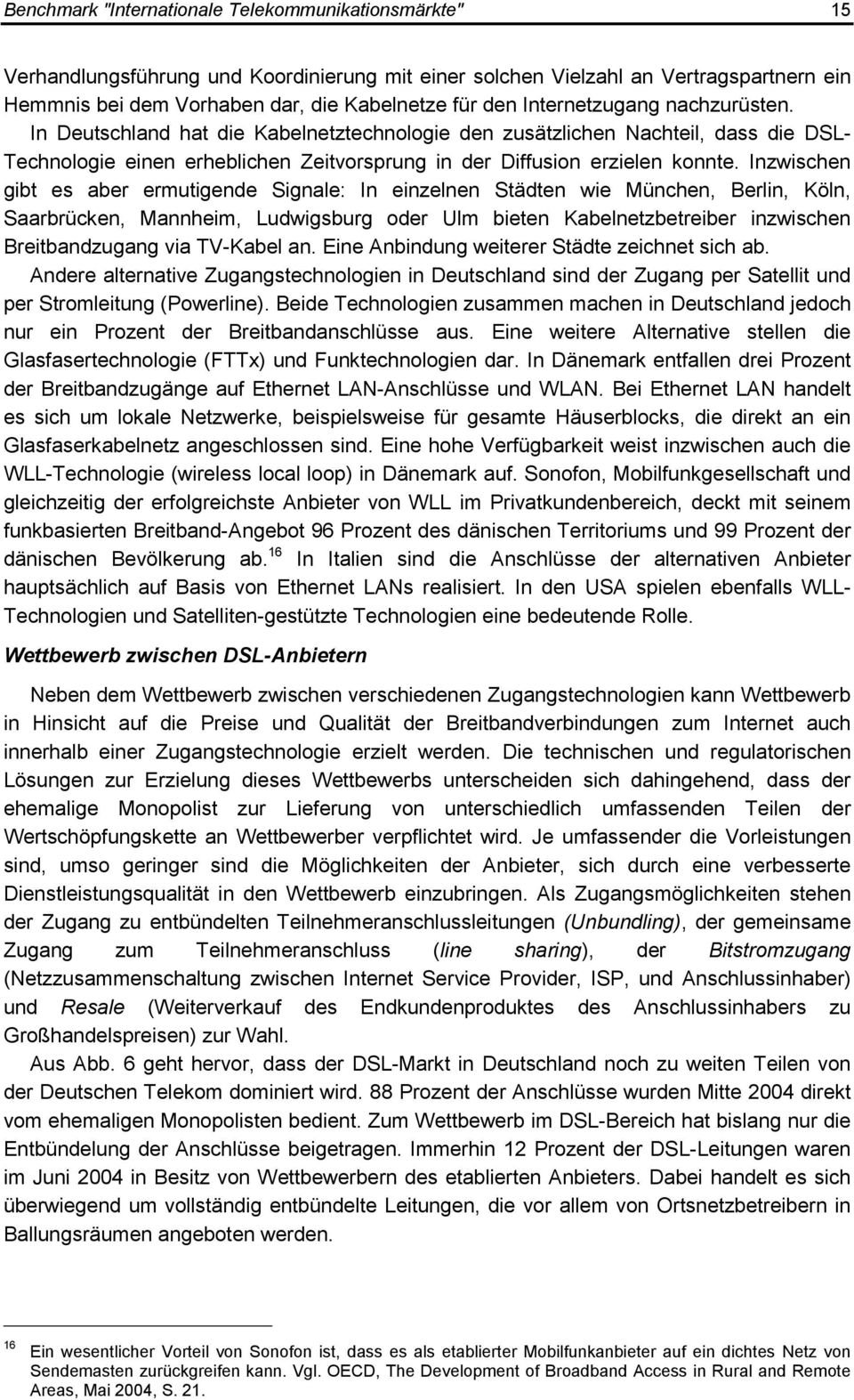 Inzwischen gibt es aber ermutigende Signale: In einzelnen Städten wie München, Berlin, Köln, Saarbrücken, Mannheim, Ludwigsburg oder Ulm bieten Kabelnetzbetreiber inzwischen Breitbandzugang via