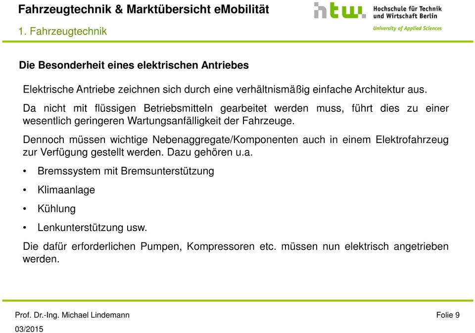 Dennoch müssen wichtige Nebenaggregate/Komponenten auch in einem Elektrofahrzeug zur Verfügung gestellt werden. Dazu gehören u.a. Bremssystem mit Bremsunterstützung Klimaanlage Kühlung Lenkunterstützung usw.