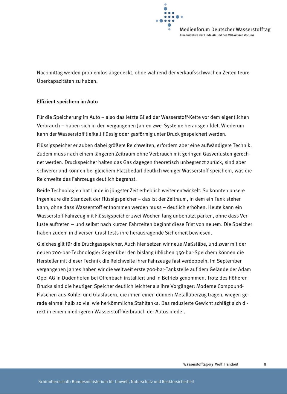 Wiederum kann der Wasserstoff tiefkalt flüssig oder gasförmig unter Druck gespeichert werden. Flüssigspeicher erlauben dabei größere Reichweiten, erfordern aber eine aufwändigere Technik.