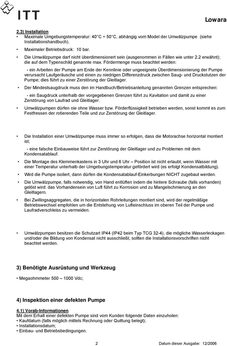 Fördermenge muss beachtet werden: - ein Arbeiten der Pumpe am Ende der Kennlinie oder ungeeignete Überdimensionierung der Pumpe verursacht Laufgeräusche und einen zu niedrigen Differenzdruck zwischen