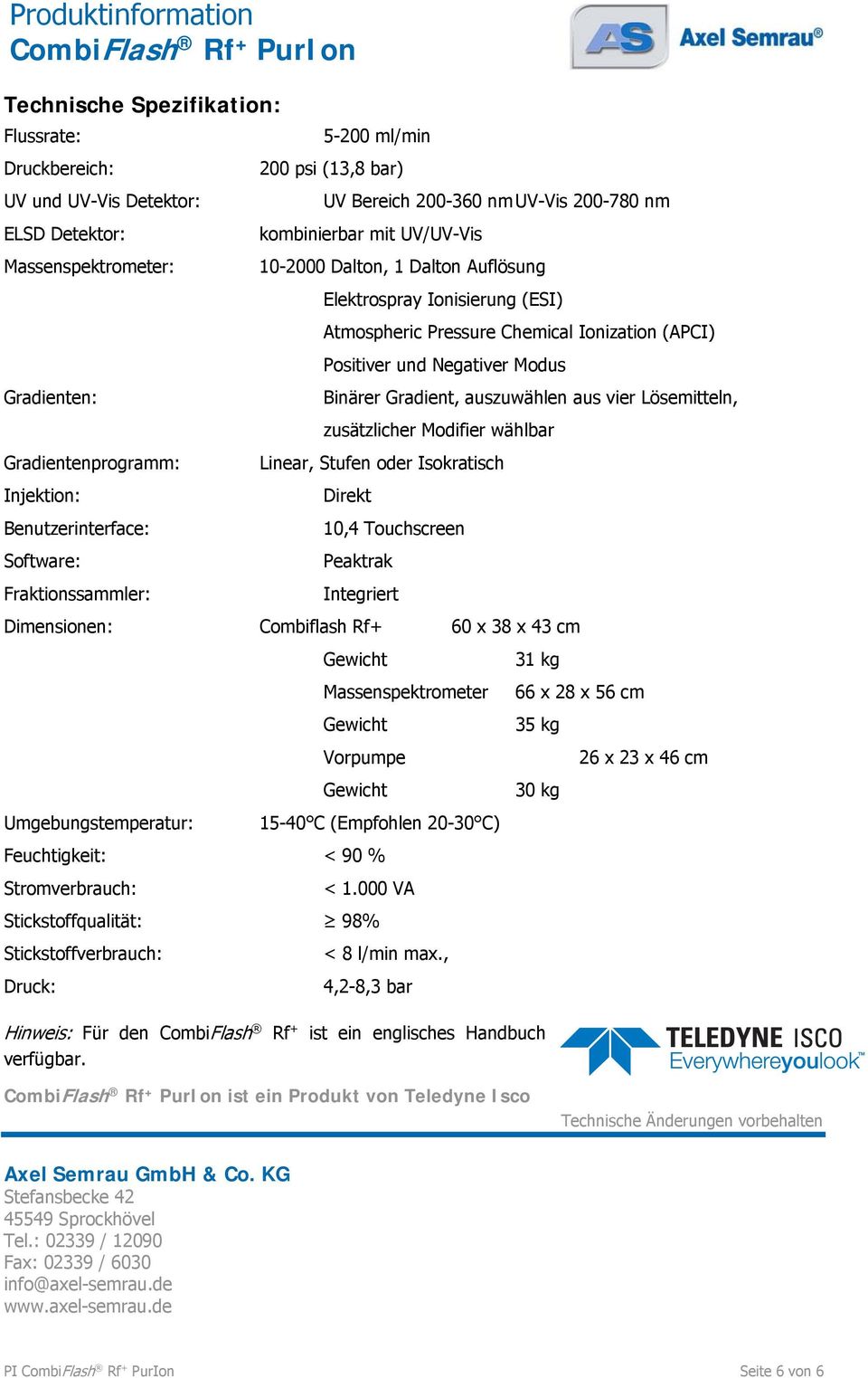 auszuwählen aus vier Lösemitteln, zusätzlicher Modifier wählbar Gradientenprogramm: Linear, Stufen oder Isokratisch Injektion: Direkt Benutzerinterface: 10,4 Touchscreen Software: Peaktrak