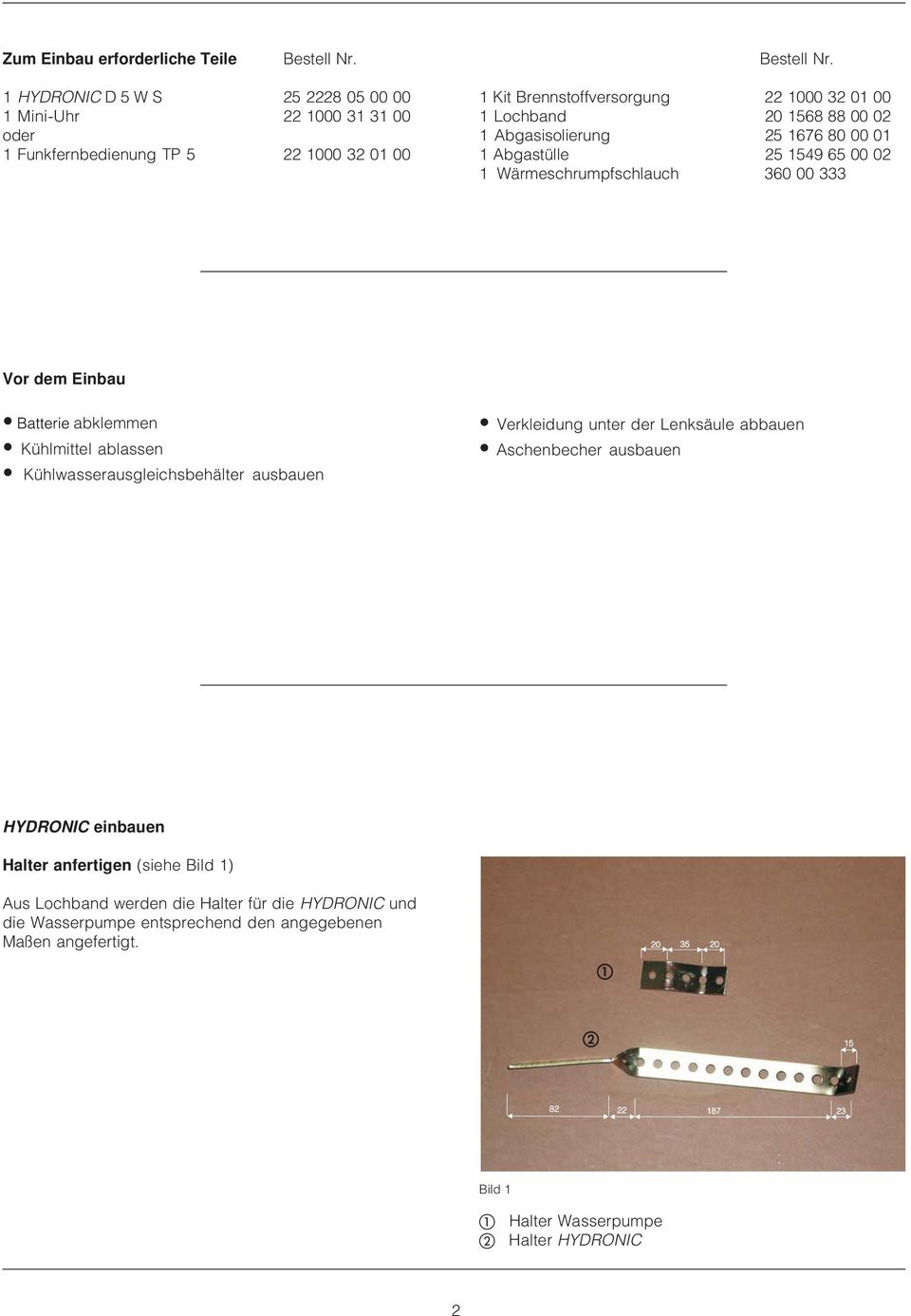 1 HYDRONIC D 5 W S 25 2228 05 00 00 1 Mini-Uhr 22 1000 31 31 00 oder 1 Funkfernbedienung TP 5 22 1000 32 01 00 1 Kit Brennstoffversorgung 22 1000 32 01 00 1 Lochband 20 1568 88 00