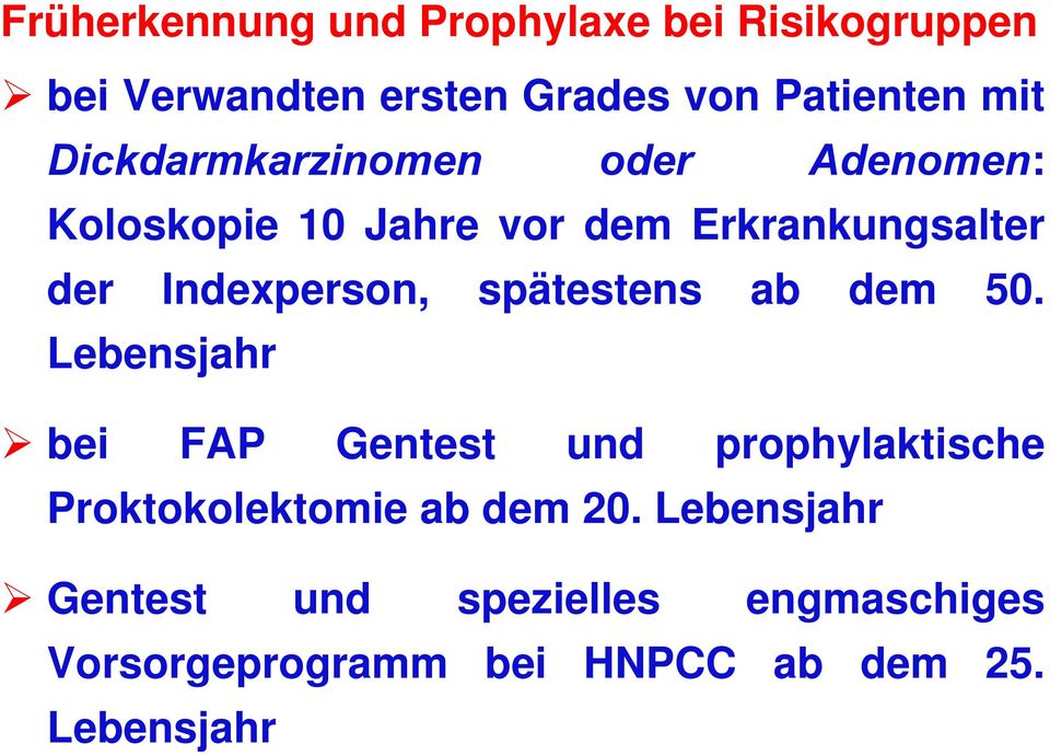 spätestens ab dem 50. Lebensjahr bei FAP Gentest und prophylaktische Proktokolektomie ab dem 20.