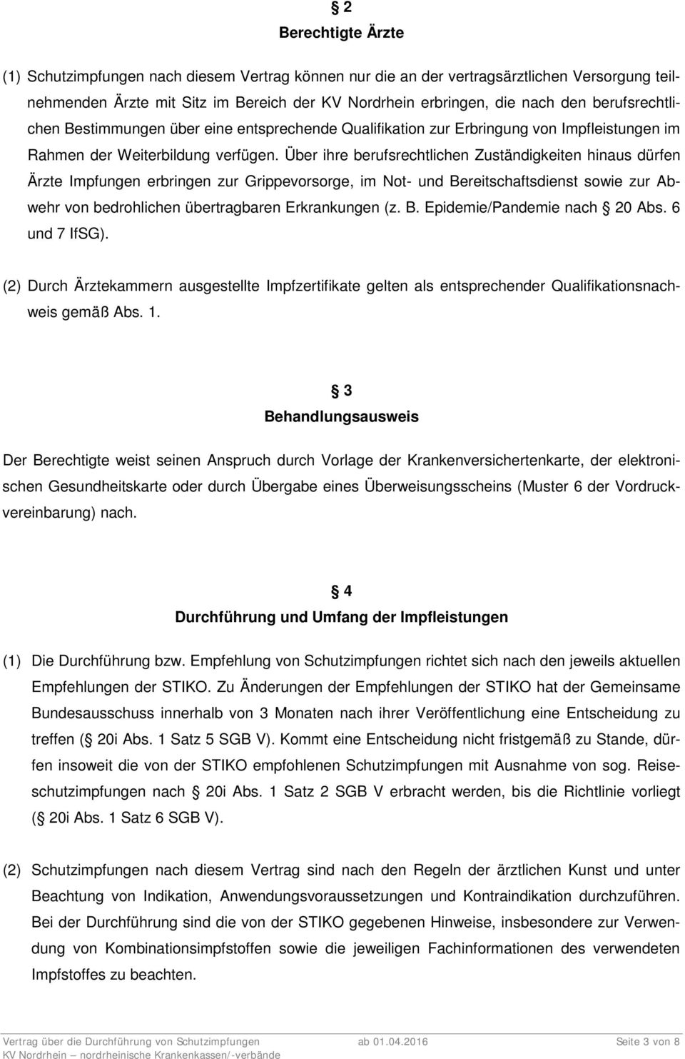 Über ihre berufsrechtlichen Zuständigkeiten hinaus dürfen Ärzte Impfungen erbringen zur Grippevorsorge, im Not- und Bereitschaftsdienst sowie zur Abwehr von bedrohlichen übertragbaren Erkrankungen (z.