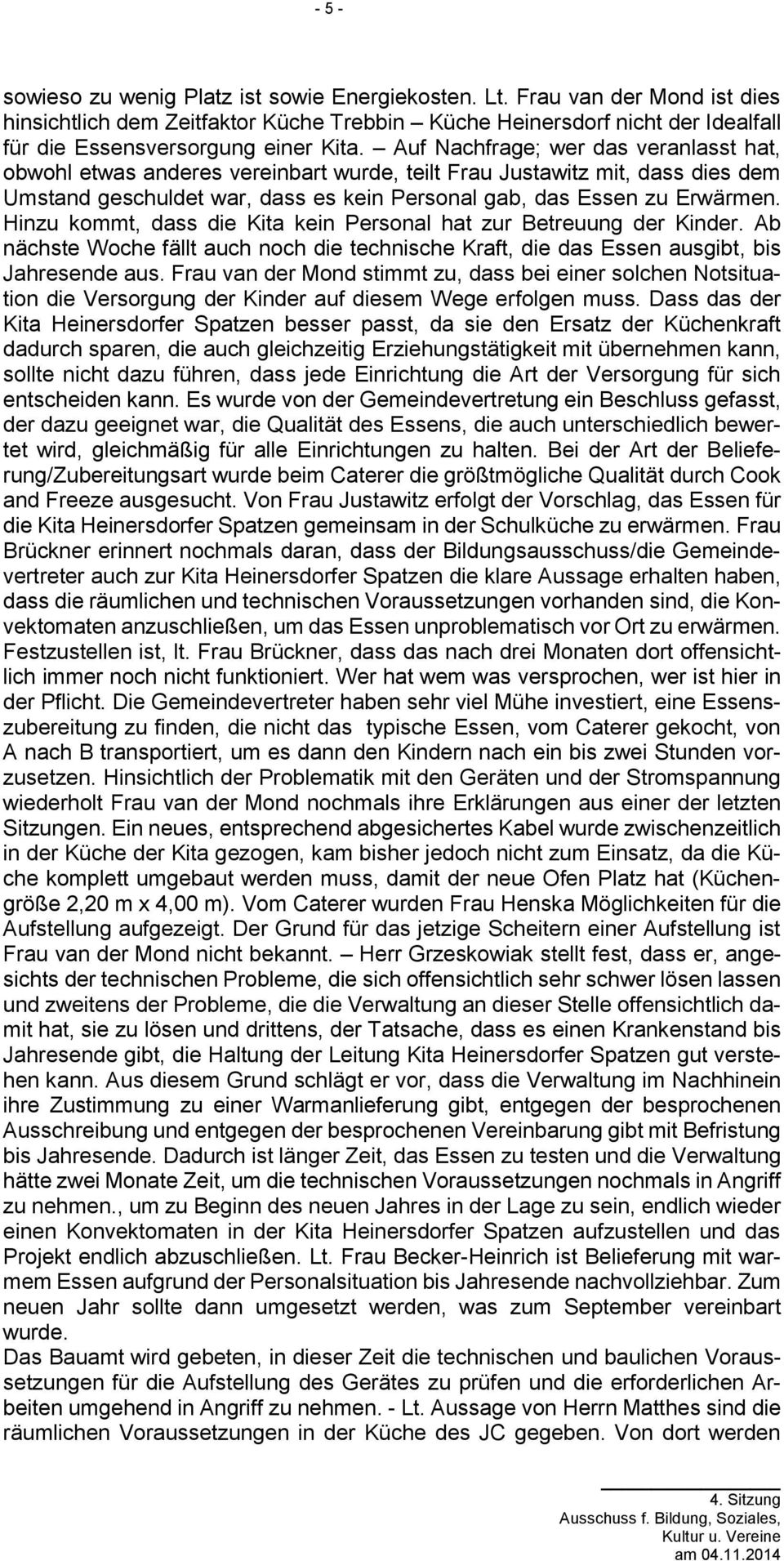 Auf Nachfrage; wer das veranlasst hat, obwohl etwas anderes vereinbart wurde, teilt Frau Justawitz mit, dass dies dem Umstand geschuldet war, dass es kein Personal gab, das Essen zu Erwärmen.